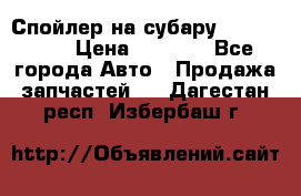 Спойлер на субару 96031AG000 › Цена ­ 6 000 - Все города Авто » Продажа запчастей   . Дагестан респ.,Избербаш г.